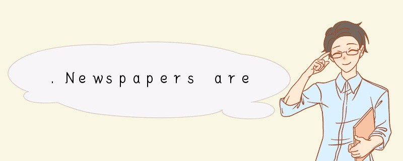 .Newspapers are not nearly as popular toda